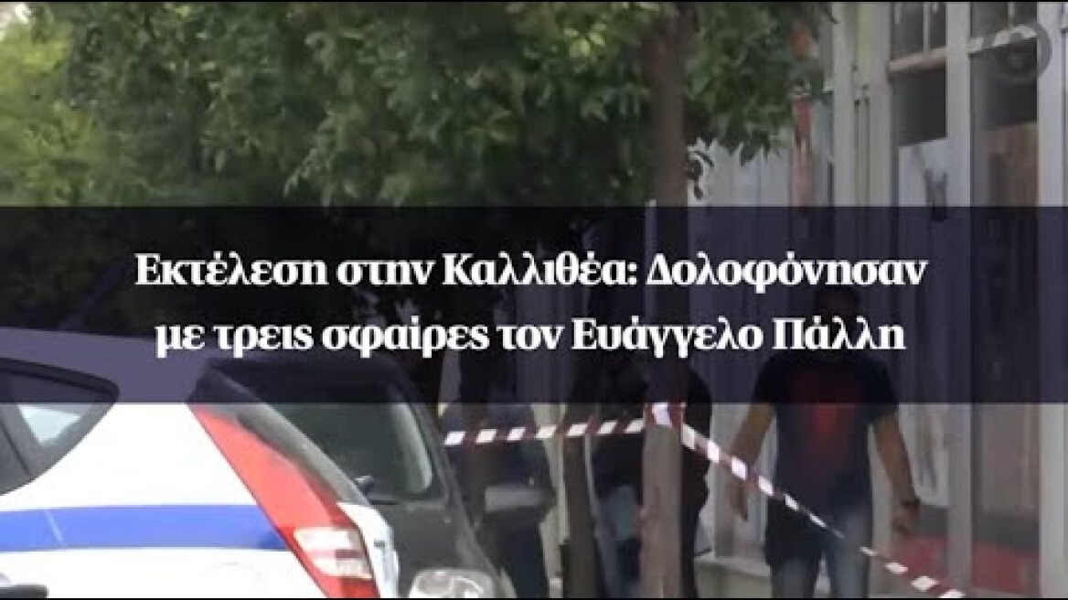 Εκτέλεση στην Καλλιθέα: Δολοφόνησαν με τρεις σφαίρες τον Ευάγγελο Πάλλη