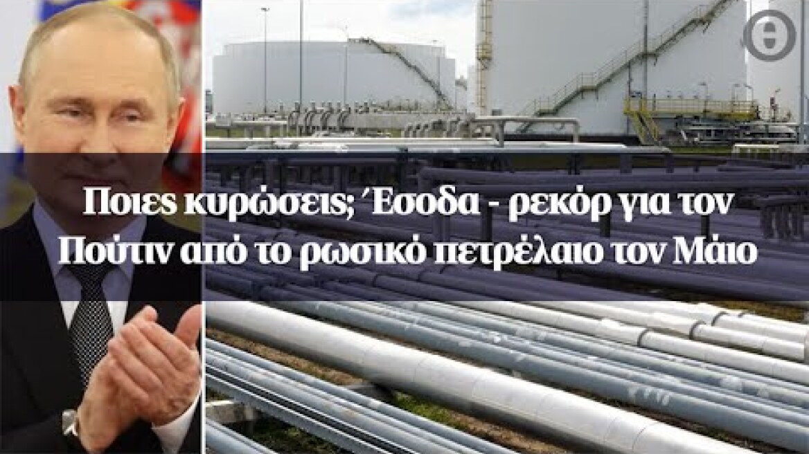 Ποιες κυρώσεις; Έσοδα - ρεκόρ για τον Πούτιν από το ρωσικό πετρέλαιο τον Μάιο