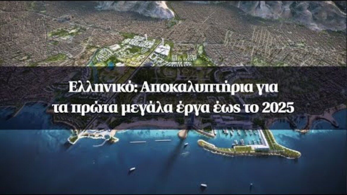 Ελληνικό: Αποκαλυπτήρια για τα πρώτα μεγάλα έργα έως το 2025