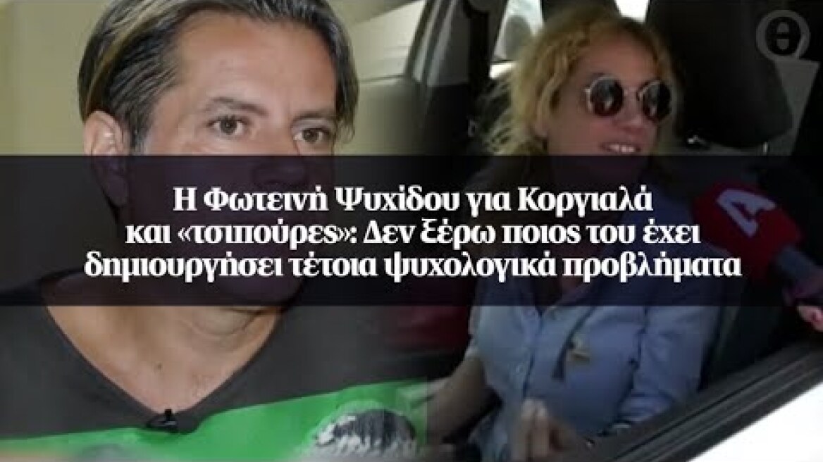 Η Φωτεινή Ψυχίδου για Κοργιαλά: Δεν ξέρω ποιος του έχει δημιουργήσει τέτοια ψυχολογικά...