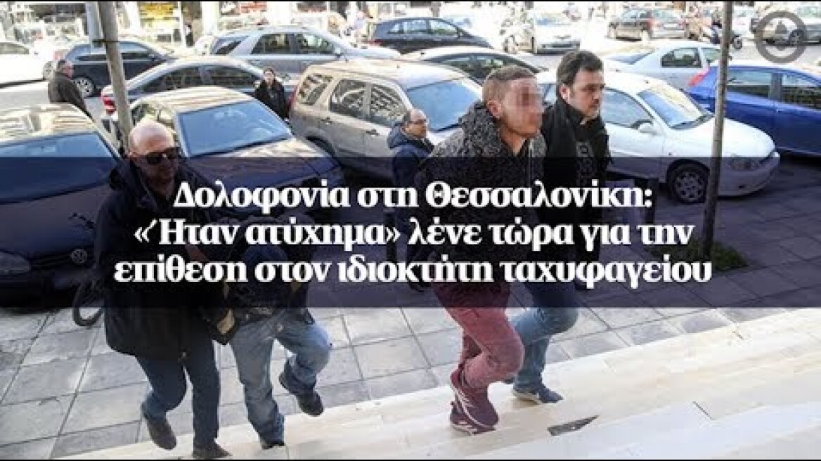 Δολοφονία στη Θεσσαλονίκη: «Ήταν ατύχημα» λένε τώρα για την επίθεση στον ιδιοκτήτη ταχυφαγείου