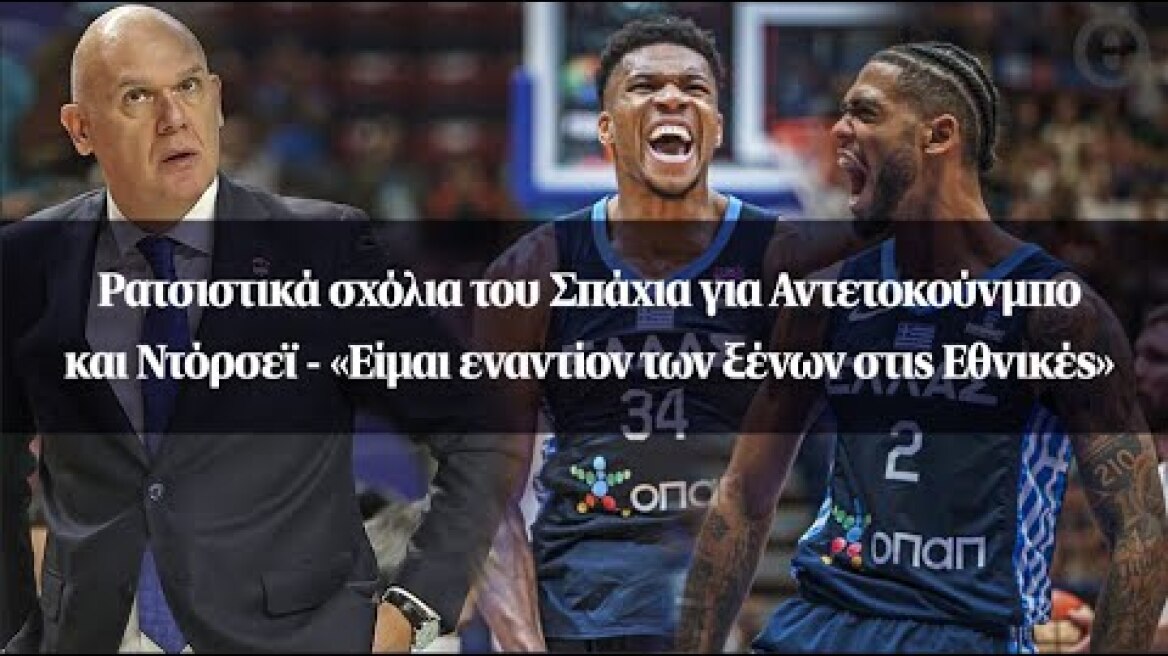 Ρατσιστικά σχόλια του Σπάχια για Αντετοκούνμπο και Ντόρσεϊ - «Είμαι εναντίον των ξένων στις Εθνικές»