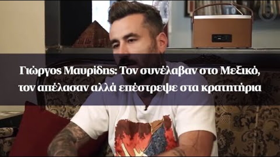 Γιώργος Μαυρίδης: Τον συνέλαβαν στο Μεξικό, τον απέλασαν αλλά επέστρεψε στα κρατητήρια
