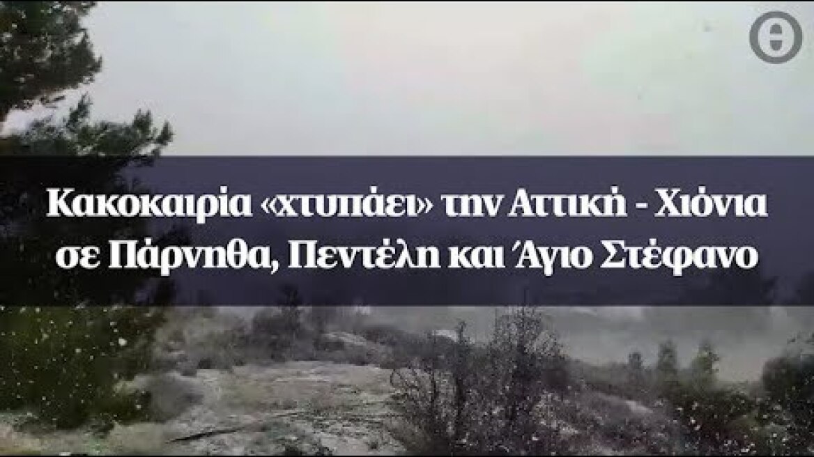 Κακοκαιρία «χτυπάει» την Αττική - Χιόνια σε Πάρνηθα, Πεντέλη και Άγιο Στέφανο