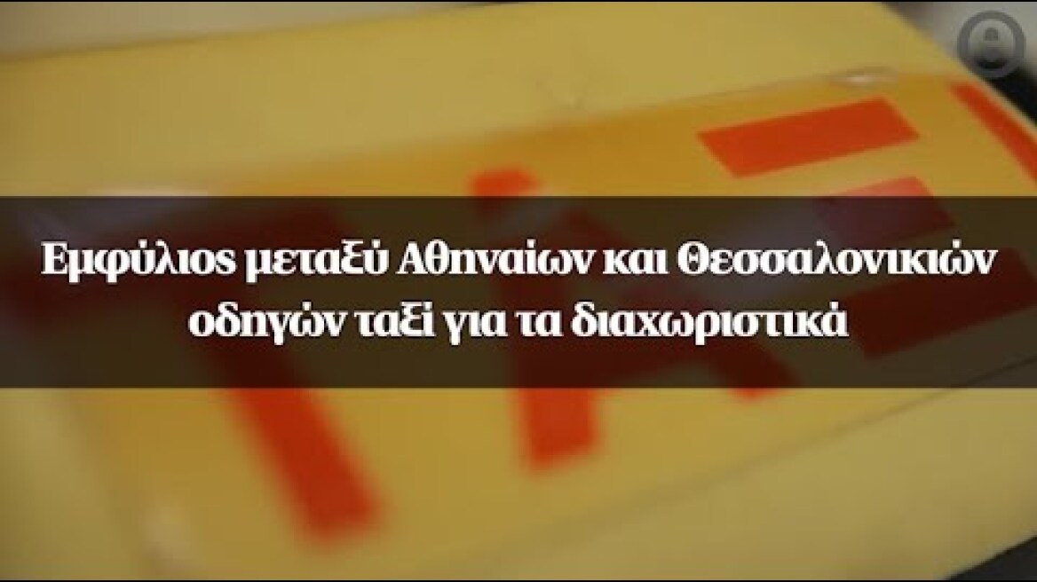 Εμφύλιος μεταξύ Αθηναίων και Θεσσαλονικιών οδηγών ταξί για τα διαχωριστικά