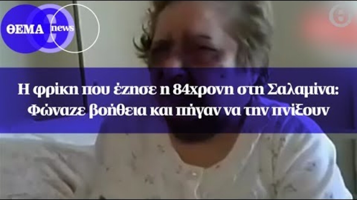 Η φρίκη που έζησε η 84χρονη στη Σαλαμίνα: Φώναζε βοήθεια και πήγαν να την πνίξουν