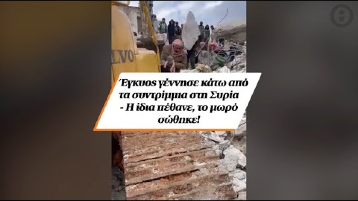 Έγκυος γέννησε κάτω από τα συντρίμμια στη Συρία - Η ίδια πέθανε, το μωρό σώθηκε!