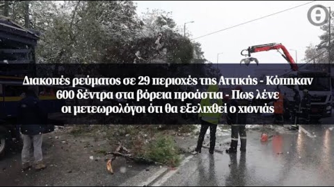 Διακοπές ρεύματος σε 29 περιοχές της Αττικής – Κόπηκαν 600 δέντρα στα βόρεια προάστια