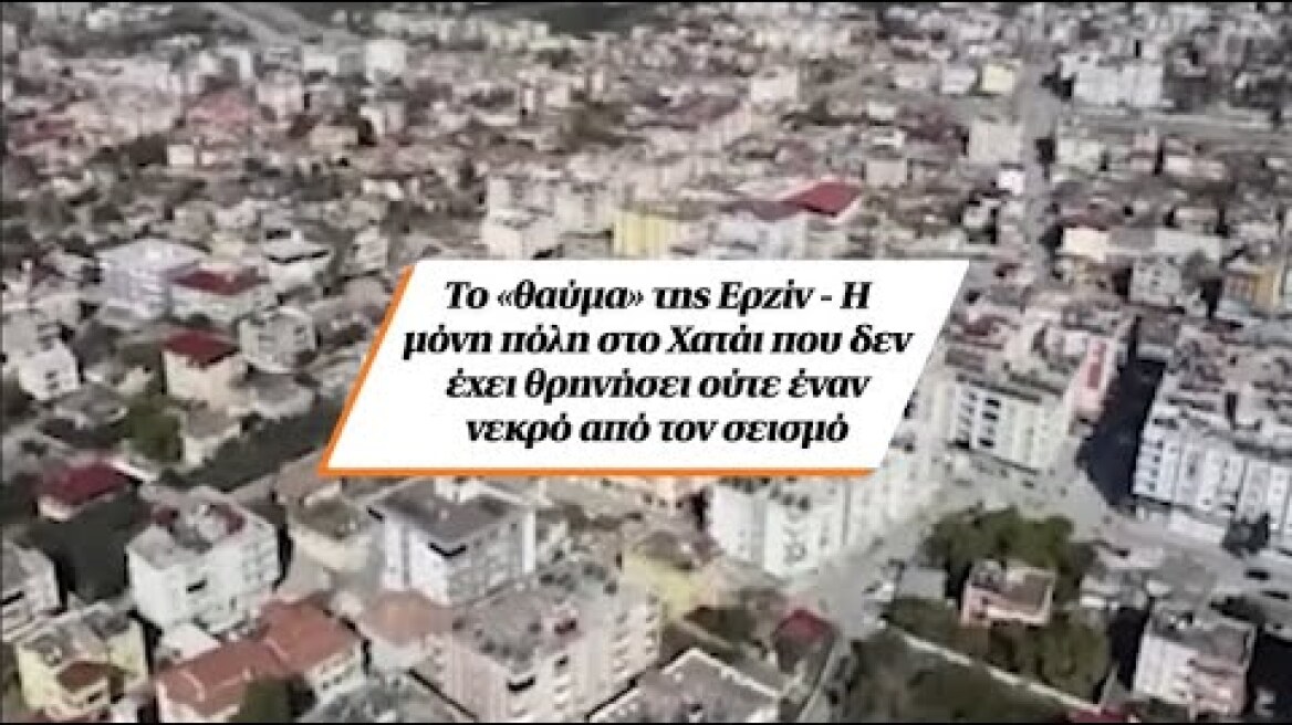 Το «θαύμα» της Ερζίν - Η μόνη πόλη στο Χατάι που δεν έχει θρηνήσει ούτε έναν νεκρό από τον σεισμό
