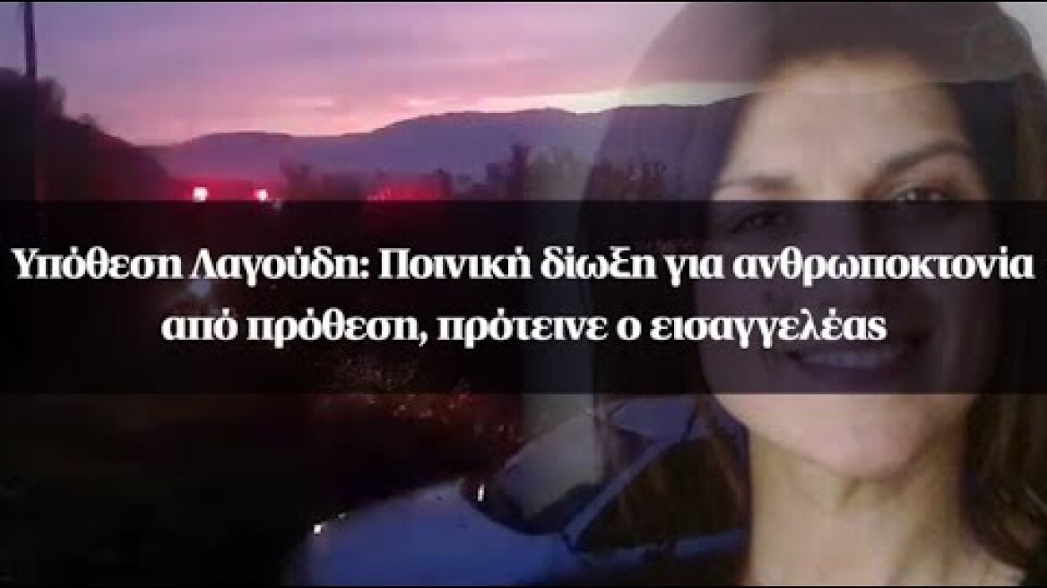 Υπόθεση Λαγούδη: Ποινική δίωξη για ανθρωποκτονία από πρόθεση, πρότεινε ο εισαγγελέας