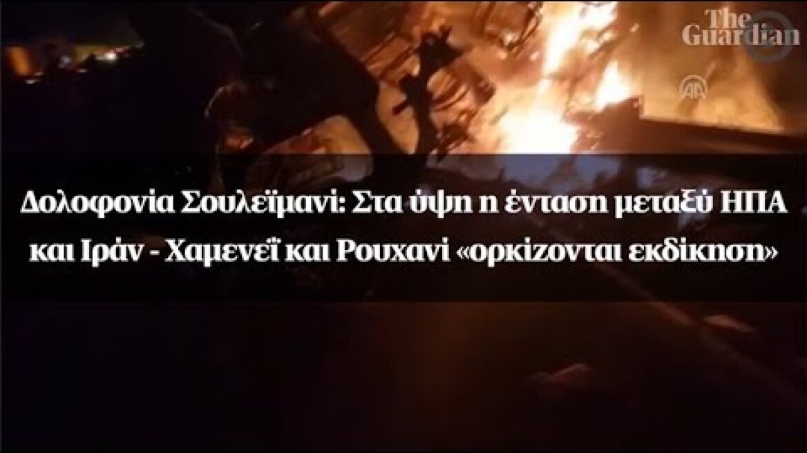 Δολοφονία Σουλεϊμανί: Στα ύψη η ένταση μεταξύ ΗΠΑ και Ιράν