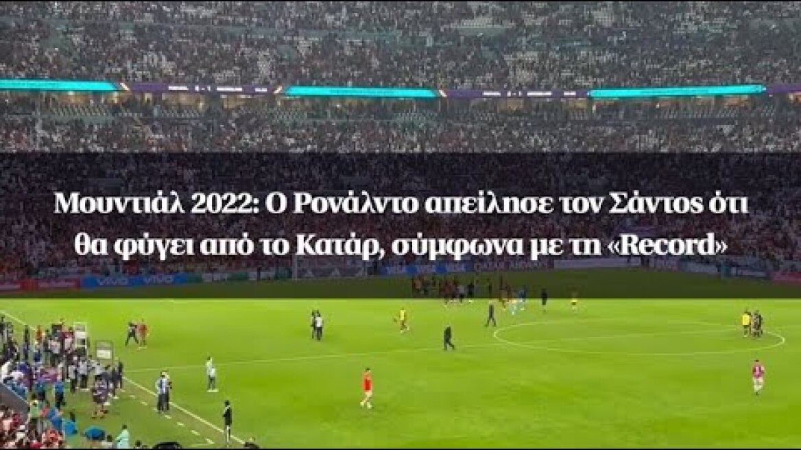 Μουντιάλ 2022: O Ρονάλντο απείλησε τον Σάντος ότι θα φύγει από το Κατάρ, σύμφωνα με τη «Record»