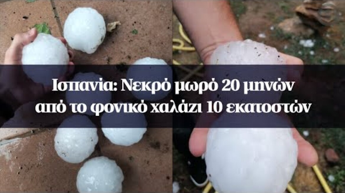 Ισπανία: Νεκρό μωρό 20 μηνών από το φονικό χαλάζι 10 εκατοστών