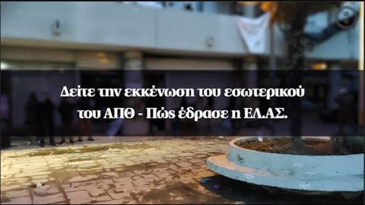 Δείτε την εκκένωση του εσωτερικού του ΑΠΘ - Πώς έδρασε η ΕΛ.ΑΣ.