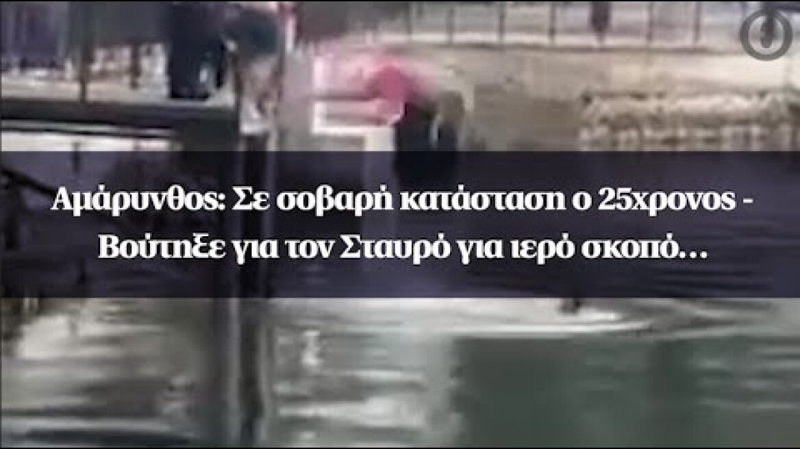 Αμάρυνθος: Σε σοβαρή κατάσταση ο 25χρονος - Βούτηξε για τον Σταυρό για ιερό σκοπό…