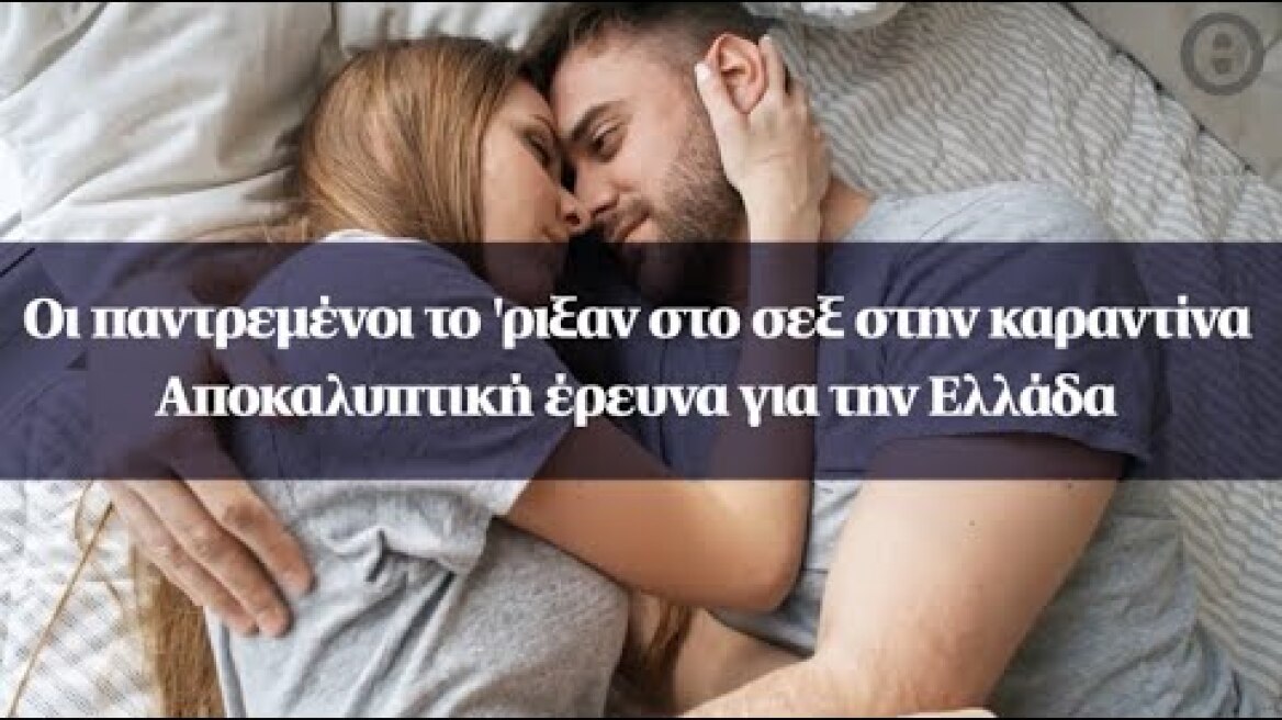 Oι παντρεμένοι το 'ριξαν στο σεξ στην καραντίνα - Αποκαλυπτική έρευνα για την Ελλάδα