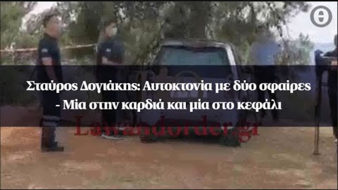 Σταύρος Δογιάκης: Αυτοκτονία με δύο σφαίρες - Μία στην καρδιά και μία στο κεφάλι