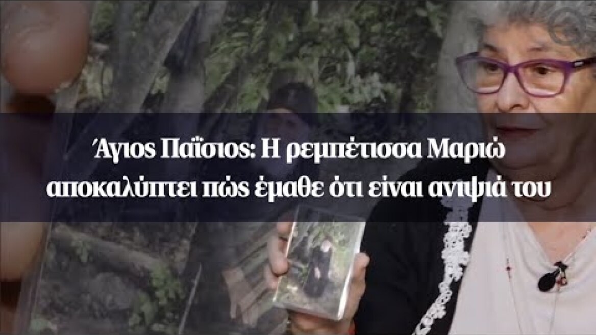 Άγιος Παΐσιος: Η ρεμπέτισσα Μαριώ αποκαλύπτει πώς έμαθε ότι είναι ανιψιά του