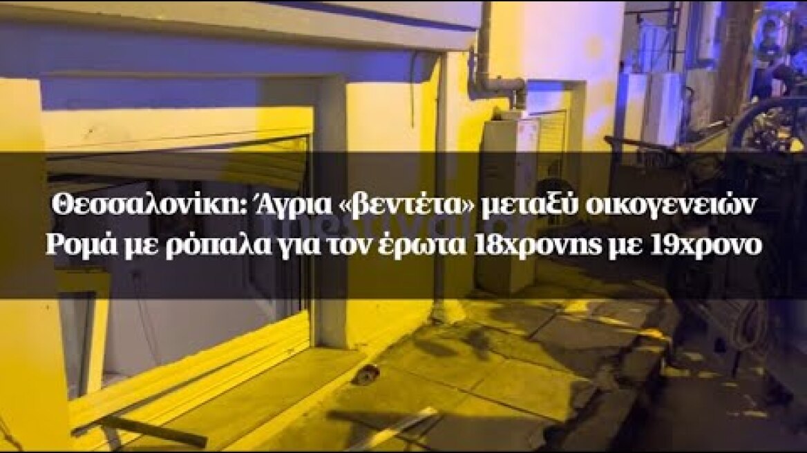 Θεσσαλονίκη: Άγρια «βεντέτα» μεταξύ οικογενειών Ρομά με ρόπαλα για τον έρωτα 18χρονης με 19χρονο