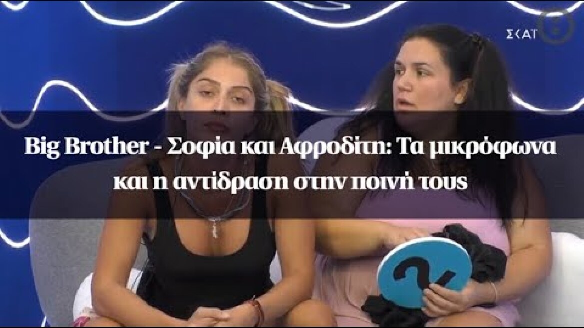 Big Brother - Σοφία και Αφροδίτη: Τα μικρόφωνα και η αντίδραση στην ποινή τους
