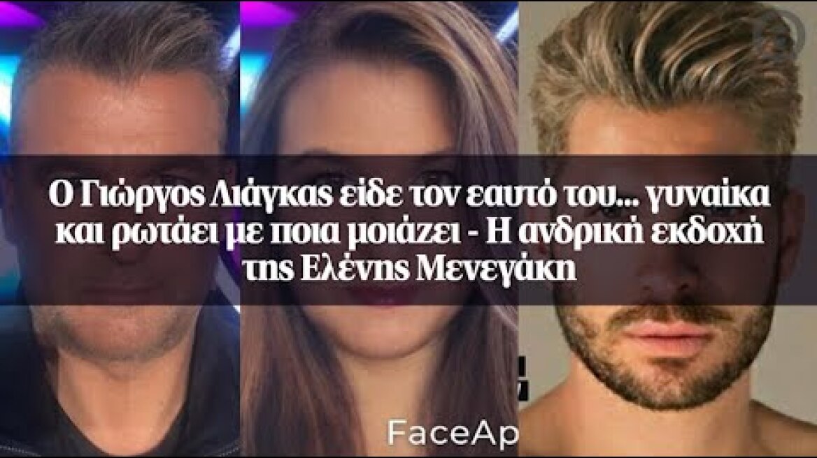 Ο Γιώργος Λιάγκας είδε τον εαυτό του... γυναίκα και ρωτάει με ποια μοιάζει