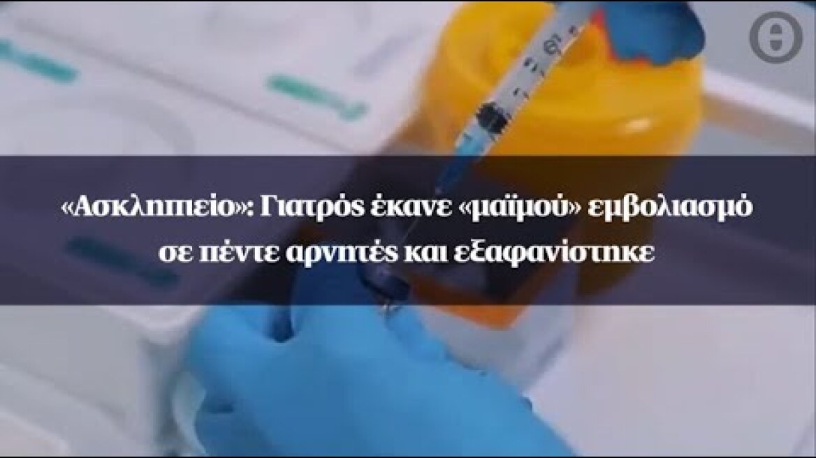 «Ασκληπιείο»: Γιατρός έκανε «μαϊμού» εμβολιασμό σε πέντε αρνητές και εξαφανίστηκε