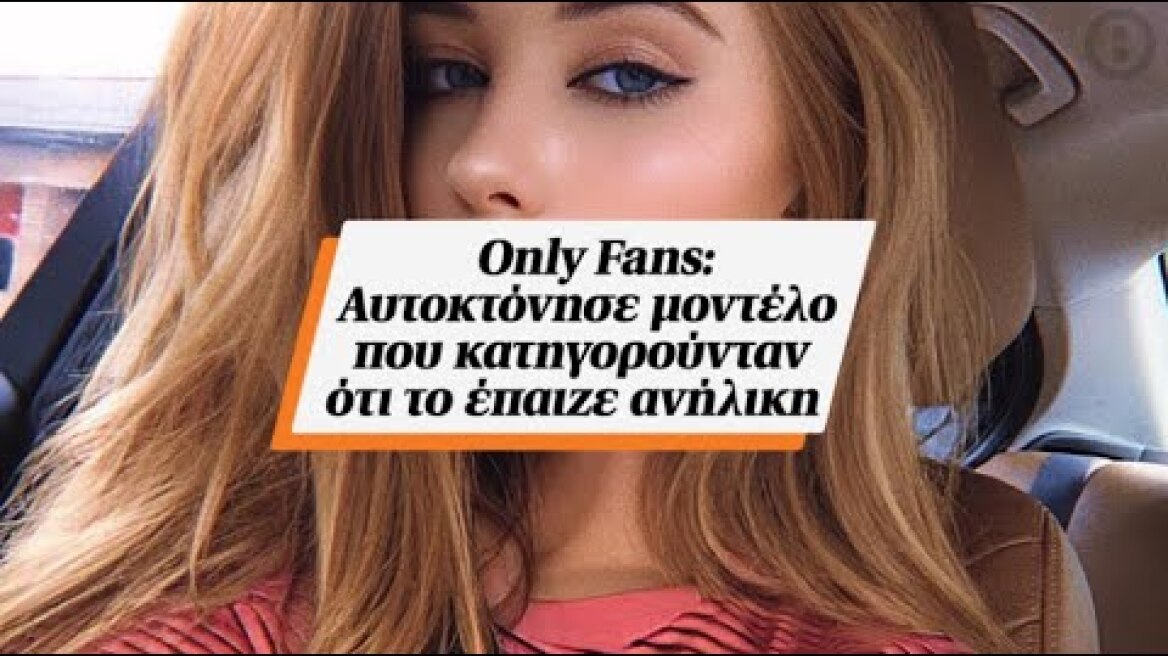 Only Fans: Αυτοκτόνησε μοντέλο που κατηγορούνταν ότι το έπαιζε ανήλικη