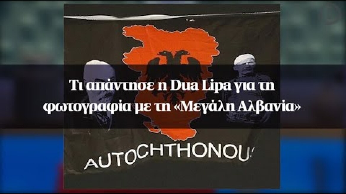 Τι απάντησε η Dua Lipa για τη φωτογραφία με τη «Μεγάλη Αλβανία»