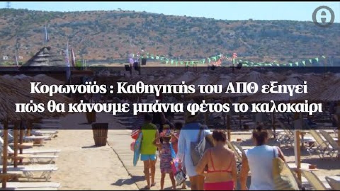 Κορωνοϊός : Καθηγητής του ΑΠΘ εξηγεί πώς θα κάνουμε μπάνια φέτος το καλοκαίρι