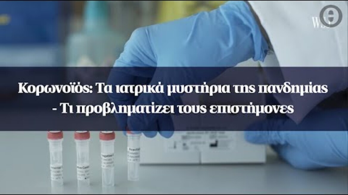 Κορωνοϊός: Τα ιατρικά μυστήρια της πανδημίας - Τι προβληματίζει τους επιστήμονες