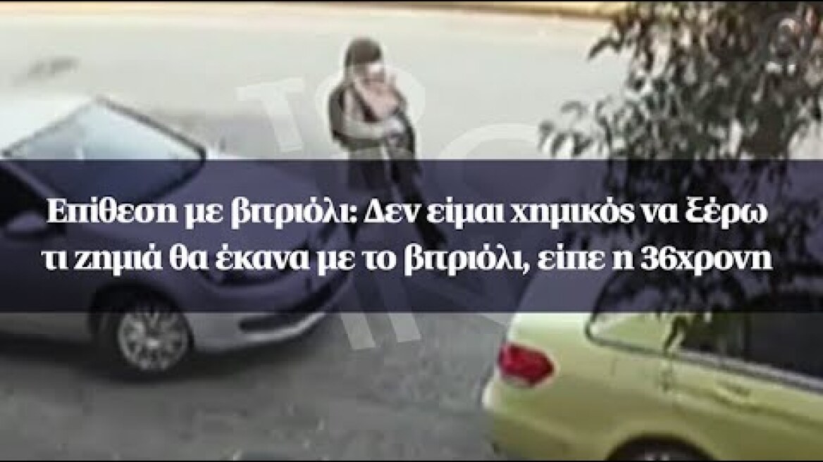 Επίθεση με βιτριόλι: Δεν είμαι χημικός να ξέρω τι ζημιά θα έκανα με το βιτριόλι, είπε η 36χρονη