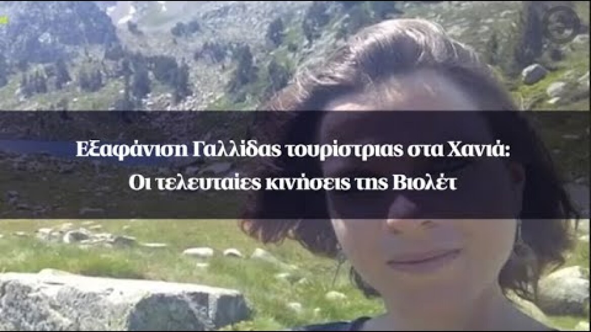 Εξαφάνιση Γαλλίδας τουρίστριας στα Χανιά: Οι τελευταίες κινήσεις της Βιολέτ