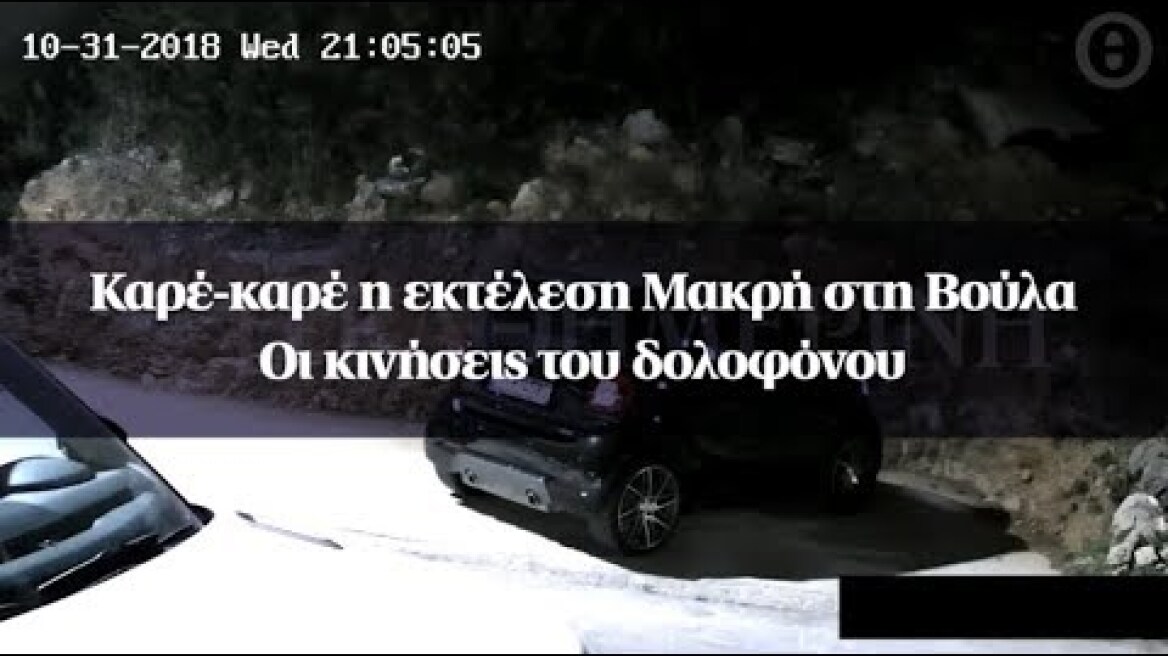 Καρέ-καρέ η εκτέλεση Μακρή στη Βούλα - Οι κινήσεις του δολοφόνου