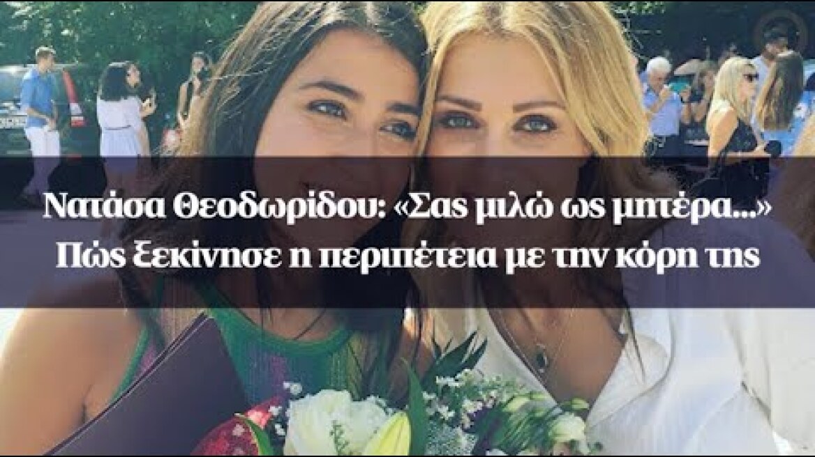 Νατάσα Θεοδωρίδου: «Σας μιλώ ως μητέρα...» - Πώς ξεκίνησε η περιπέτεια με την κόρη της