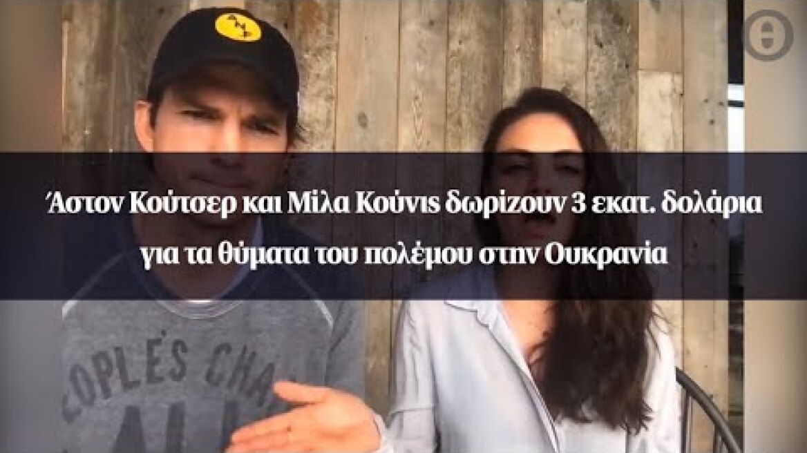 Άστον Κούτσερ και Μίλα Κούνις δωρίζουν 3 εκατ. δολάρια για τα θύματα του πολέμου στην Ουκρανία