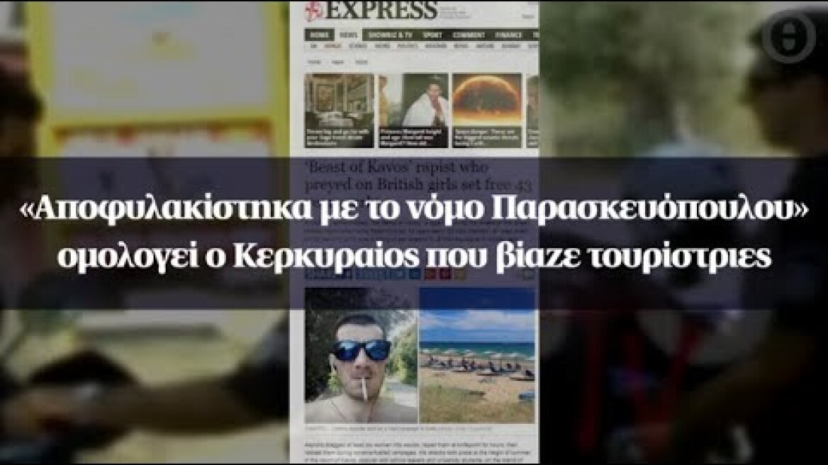 «Αποφυλακίστηκα με το νόμο Παρασκευόπουλου» ομολογεί ο Κερκυραίος που βίαζε τουρίστριες