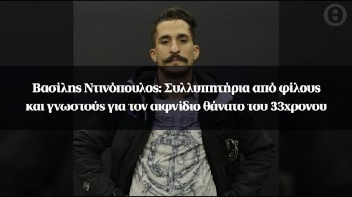 Βασίλης Ντινόπουλος: Συλλυπητήρια από φίλους και γνωστούς για τον αιφνίδιο θάνατο του 33χρονου