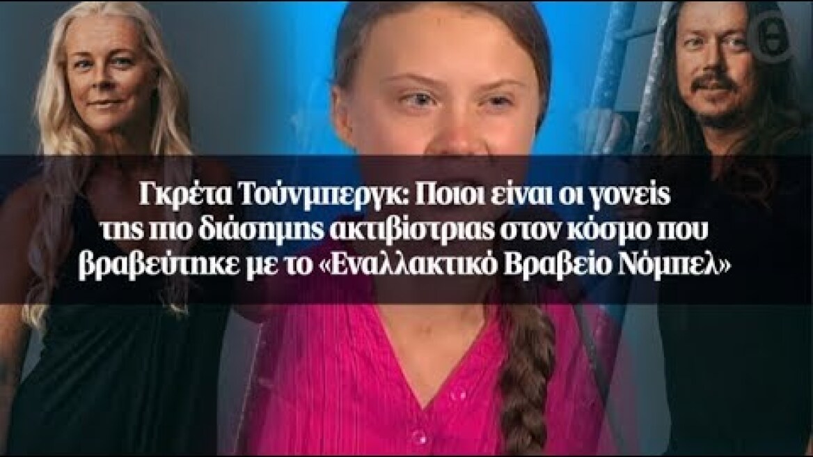 Γκρέτα Τούνμπεργκ: Ποιοι είναι οι γονείς της πιο διάσημης ακτιβίστριας στον κόσμο