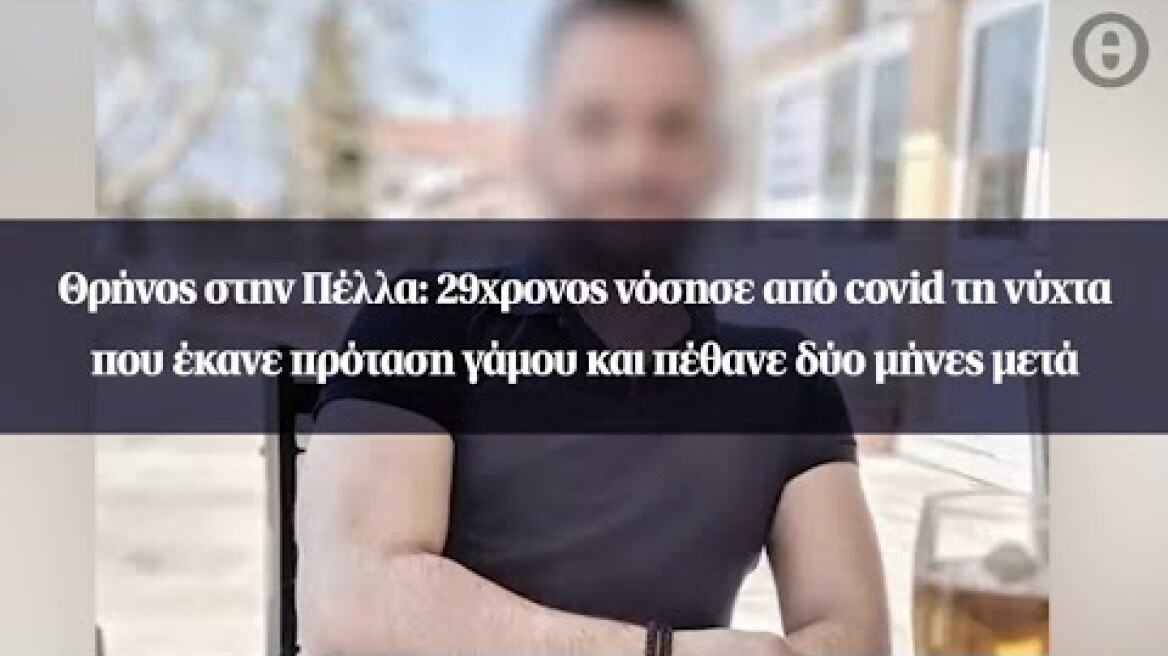 Θρήνος στην Πέλλα: 29χρονος νόσησε από covid τη νύχτα που έκανε πρόταση γάμου και πέθανε...