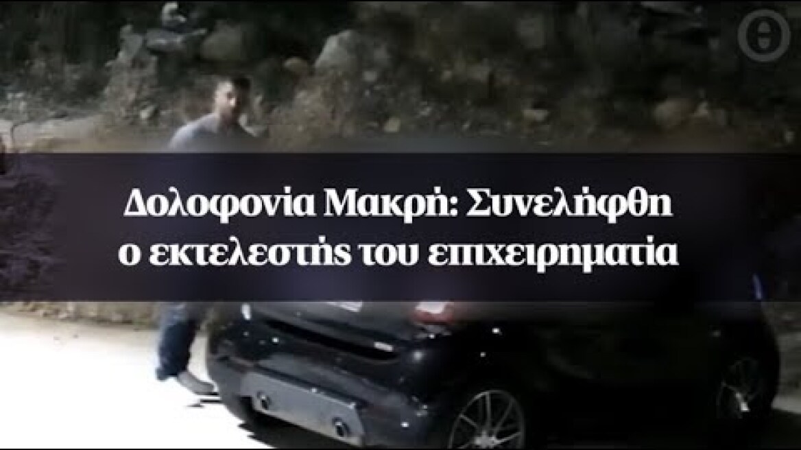 Δολοφονία Μακρή: Συνελήφθη ο εκτελεστής του επιχειρηματία