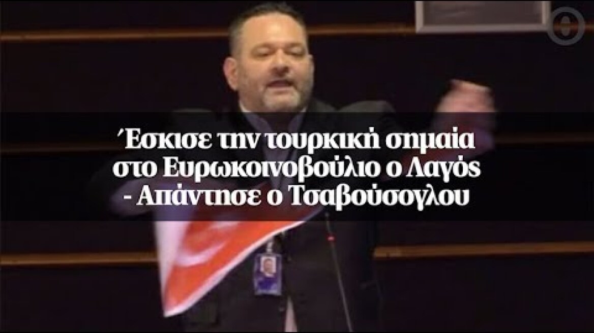 Έσκισε την τουρκική σημαία στο Ευρωκοινοβούλιο ο Λαγός - Απάντησε ο Τσαβούσογλου