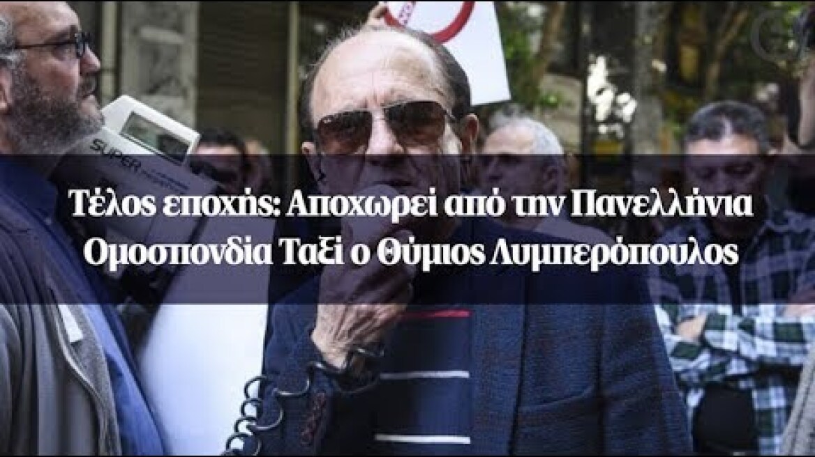 Τέλος εποχής: Αποχωρεί από την Πανελλήνια Ομοσπονδία Ταξί ο Θύμιος Λυμπερόπουλος