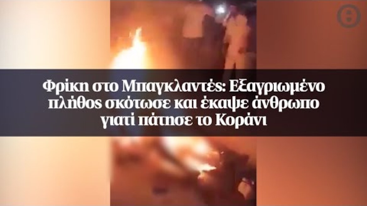 Φρίκη στο Μπαγκλαντές: Εξαγριωμένο πλήθος σκότωσε και έκαψε άνθρωπο γιατί πάτησε το Κοράνι