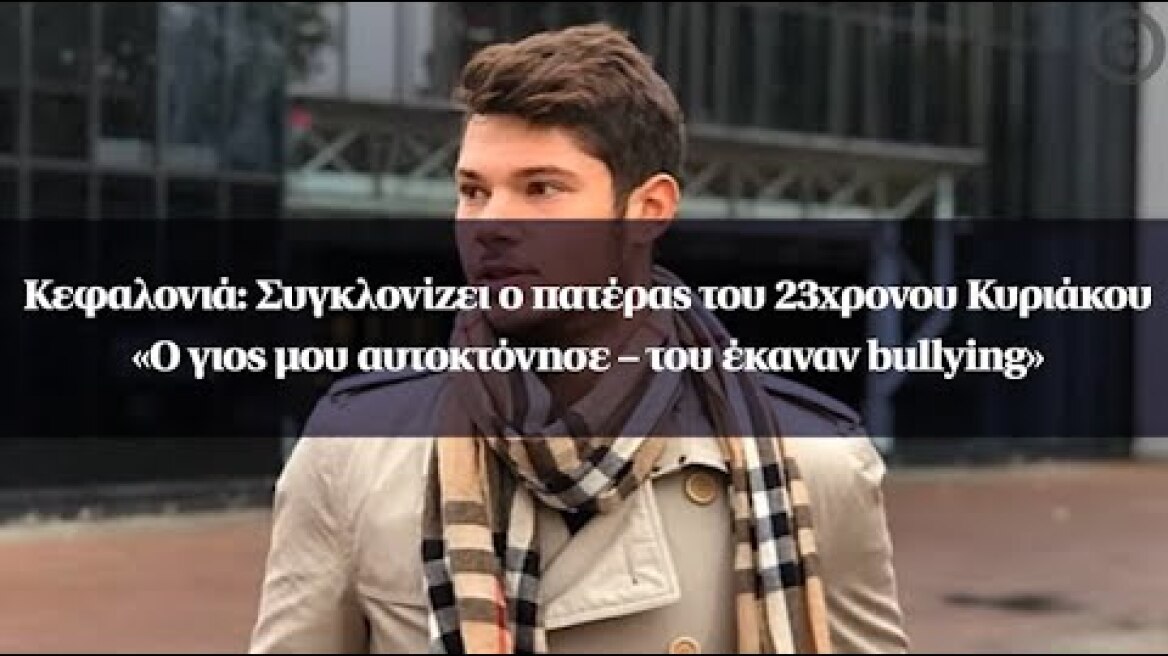 Κεφαλονιά: Συγκλονίζει ο πατέρας του 23χρονου Κυριάκου-«Ο γιος μου αυτοκτόνησε–του έκαναν bullying»
