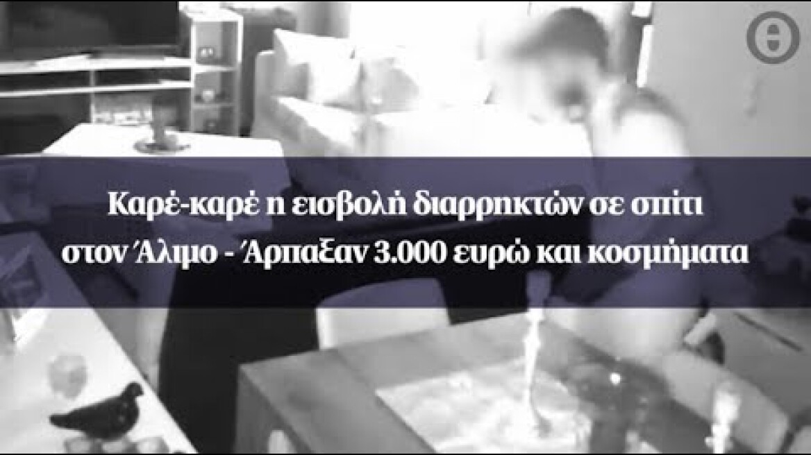 Καρέ-καρέ η εισβολή διαρρηκτών σε σπίτι στον Άλιμο - Άρπαξαν 3.000 ευρώ και κοσμήματα