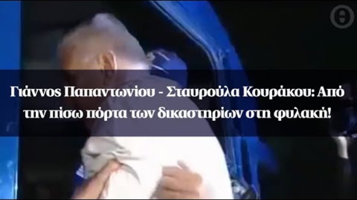 Γιάννος Παπαντωνίου - Σταυρούλα Κουράκου: Από την πίσω πόρτα των δικαστηρίων στη φυλακή!