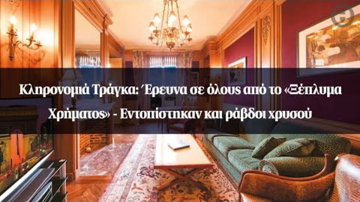 Κληρονομιά Τράγκα: Έρευνα σε όλους από το «Ξέπλυμα Χρήματος» - Εντοπίστηκαν και ράβδοι χρυσού