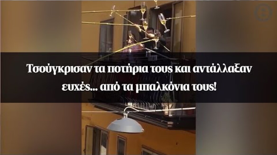 Τσούγκρισαν τα ποτήρια τους και αντάλλαξαν ευχές... από τα μπαλκόνια τους!