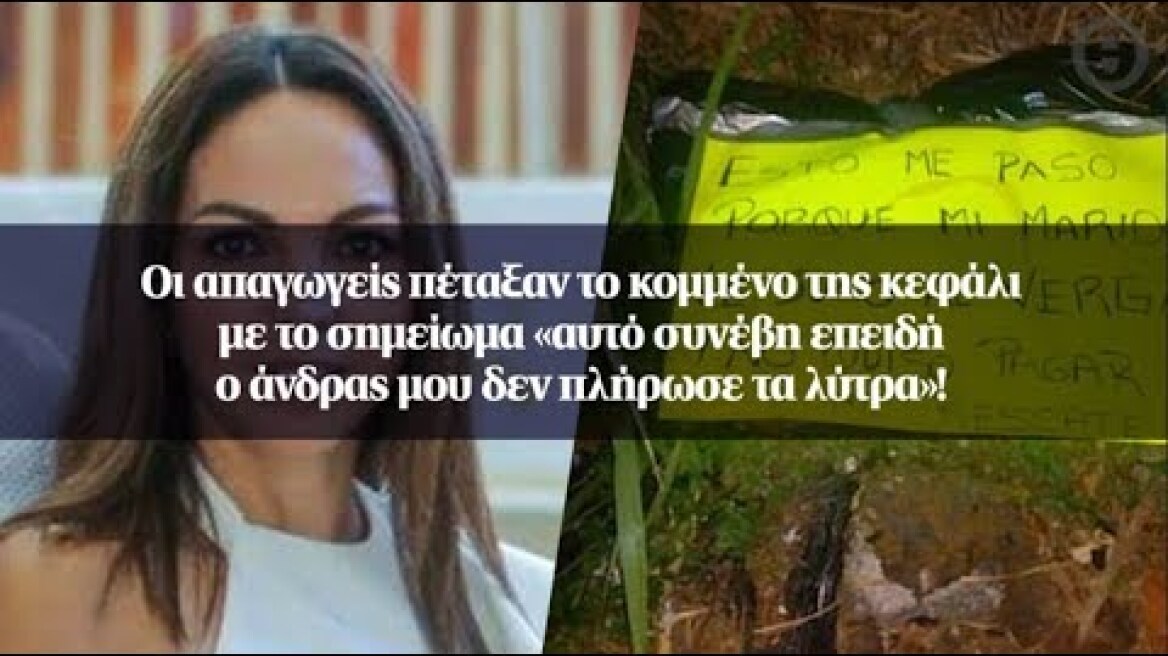Οι απαγωγείς πέταξαν το κομμένο της κεφάλι με το σημείωμα «αυτό συνέβη επειδή...