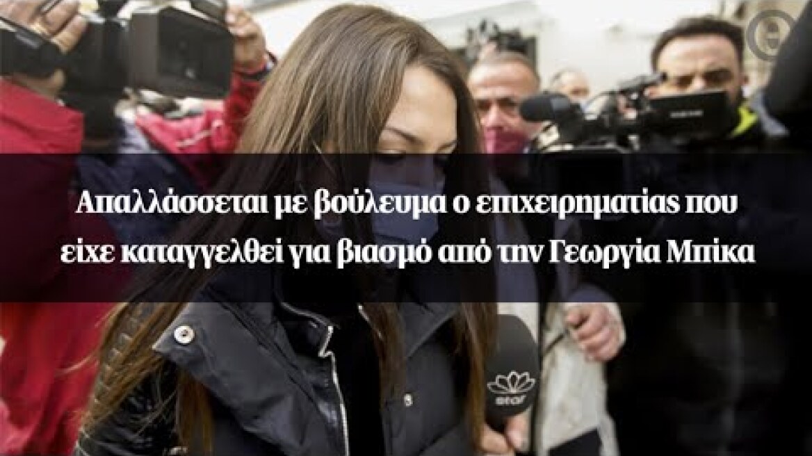 Απαλλάσσεται με βούλευμα ο επιχειρηματίας που είχε καταγγελθεί για βιασμό από την Γεωργία Μπίκα